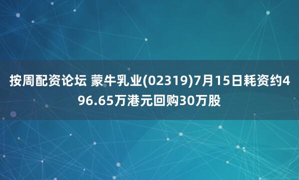 按周配资论坛 蒙牛乳业(02319)7月15日耗资约496.65万港元回购30万股