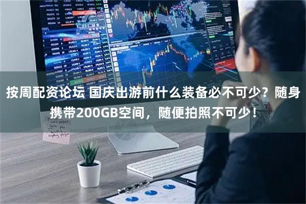 按周配资论坛 国庆出游前什么装备必不可少？随身携带200GB空间，随便拍照不可少！
