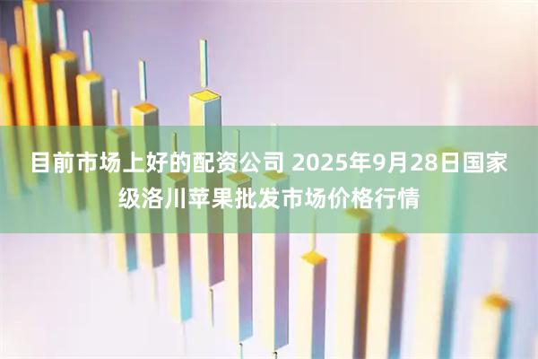 目前市场上好的配资公司 2025年9月28日国家级洛川苹果批发市场价格行情
