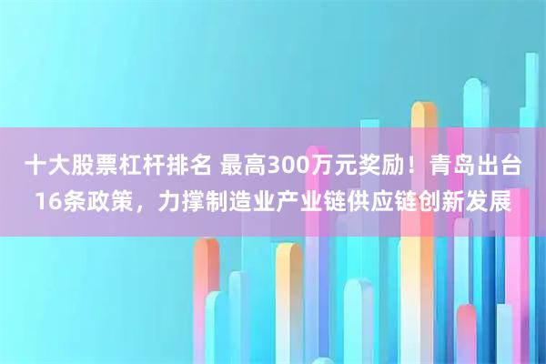 十大股票杠杆排名 最高300万元奖励！青岛出台16条政策，力撑制造业产业链供应链创新发展
